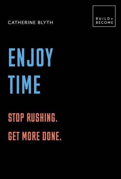 Cover for Catherine Blyth · Enjoy Time: Stop rushing. Get more done.: 20 thought-provoking lessons. - BUILD+BECOME (Hardcover Book) (2018)