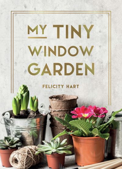 Cover for Felicity Hart · My Tiny Window Garden: Simple Tips to Help You Grow Your Own Indoor or Outdoor Micro-Garden (Hardcover Book) (2023)