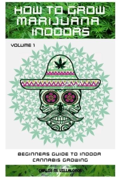 Cover for M. Villalobos Carlos M. Villalobos · How to Grow Marijuana Indoors: Beginners Guide to Indoor Cannabis Growing - Beginners Guide to Indoor Cannabis Growing (Paperback Book) (2019)