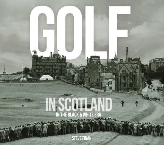 Cover for Steve Finan · Golf In Scotland In The Black &amp; White Era (Hardcover Book) (2022)