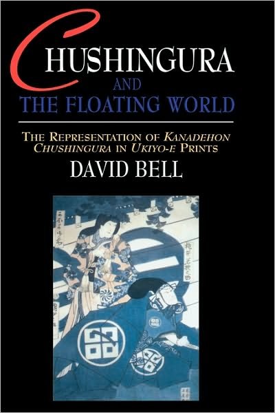 Chushingura and the Floating World: The Representation of Kanadehon Chushingura in Ukiyo-e Prints - David Bell - Książki - Taylor & Francis Ltd - 9781903350003 - 10 sierpnia 2001