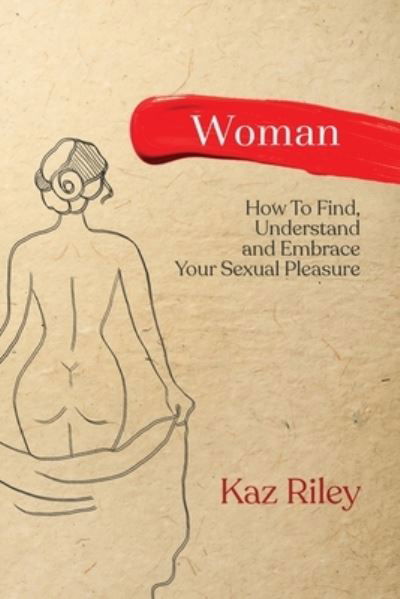 Cover for Kaz Riley · Woman: How To Find, Understand and Embrace Your Sexual Pleasure (Taschenbuch) (2021)