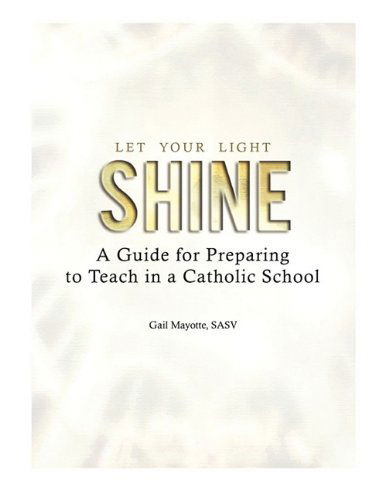 Cover for Sasv Gail Mayotte · Let Your Light Shine: a Guide for Preparing to Teach in a Catholic School (Taschenbuch) (2010)
