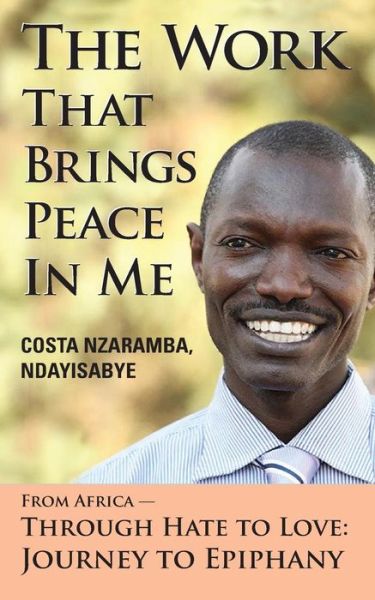 Cover for Costa N Ndayisabye · The Work That Brings Peace in Me: from Africa Through Hate to Love-journey to Epiphany (Taschenbuch) (2012)