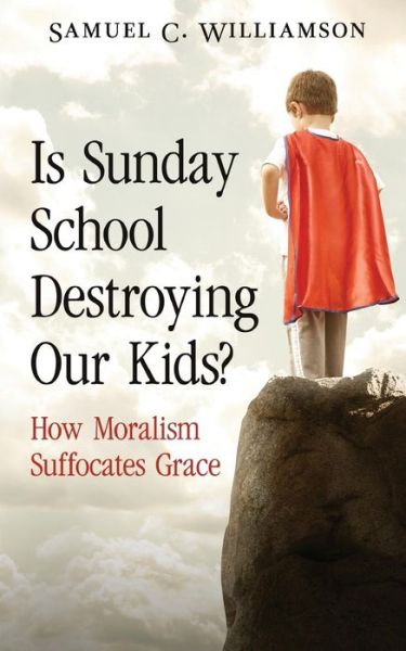 Cover for Samuel C. Williamson · Is Sunday School Destroying Our Kids?: How Moralism Suffocates Grace (Paperback Book) (2013)