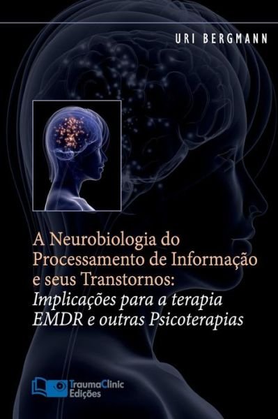 Cover for Uri Bergmann Ph.d. · A Neurobiologia Do Processamento De Informação E Seus Transtornos: Implicações Para a Terapia Emdr E Outras Psicoterapias (Paperback Bog) [Portuguese edition] (2014)