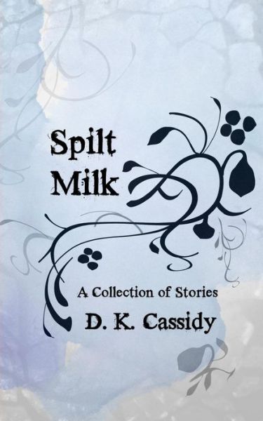 Cover for D K Cassidy · Spilt Milk: a Collection of Stories (Paperback Book) [First edition] (2014)