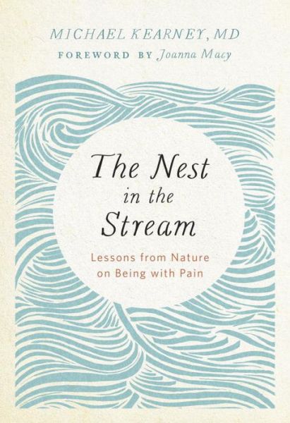 Cover for M.D., Michael Kearney, · Nest in the Stream: Lessons from Nature on Being with Pain (Paperback Book) (2018)