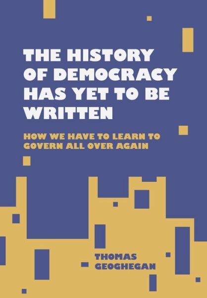 History of Democracy Is yet to Be Written - Thomas Geoghegan - Books - Belt Publishing - 9781953368003 - October 5, 2021