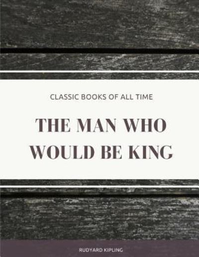 The Man Who Would Be King - Rudyard Kipling - Książki - Createspace Independent Publishing Platf - 9781974299003 - 7 sierpnia 2017