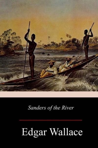 Sanders of the River - Edgar Wallace - Boeken - Createspace Independent Publishing Platf - 9781976563003 - 3 oktober 2017