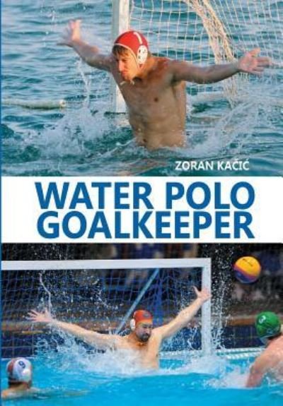 Water Polo Goalkeeper - Zoran Kacic - Kirjat - Createspace Independent Publishing Platf - 9781979421003 - maanantai 27. marraskuuta 2017