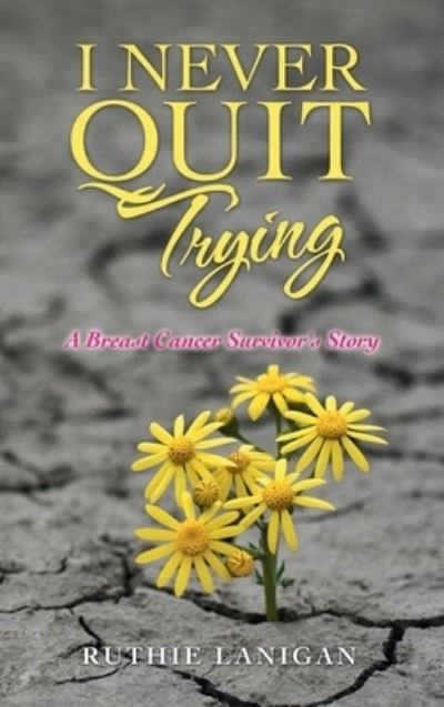 Cover for Ruthie Lanigan · I Never Quit Trying: A Breast Cancer Survivor's Story (Hardcover bog) (2021)