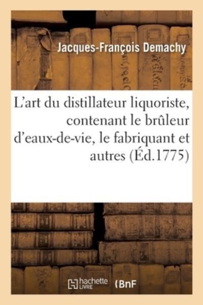 Cover for Jacques-François Demachy · L'Art Du Distillateur Liquoriste, Contenant Le Bruleur d'Eaux-De-Vie (Paperback Book) (2017)