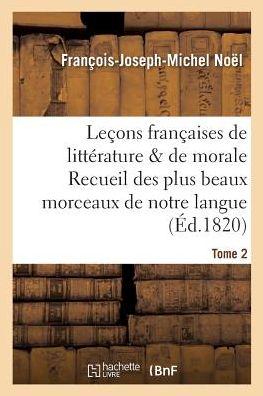 Lecons Francaises de Litterature & de Morale Recueil Des Plus Beaux Morceaux de Notre Langue Tome 2 - François-Joseph-Michel Noël - Books - Hachette Livre - BNF - 9782013687003 - December 1, 2016