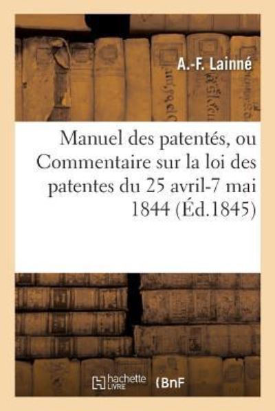 Cover for A Lainne · Manuel Des Patentes, Ou Commentaire Sur La Loi Des Patentes Du 25 Avril-7 Mai 1844 (Paperback Book) (2016)