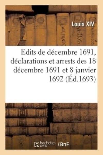 Recueil Des Edits de Decembre 1691, Declarations Et Arrests Des 18 Decembre 1691 Et 8 Janvier 1692 - Louis Xiv - Bøker - Hachette Livre - BNF - 9782329344003 - 1. oktober 2019