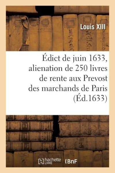 Cover for Louis XIII · Edict de Juin 1633 Portant Vente Et Alienation de 250 Livres de Rente Aux Prevost Des Marchands (Paperback Book) (2021)
