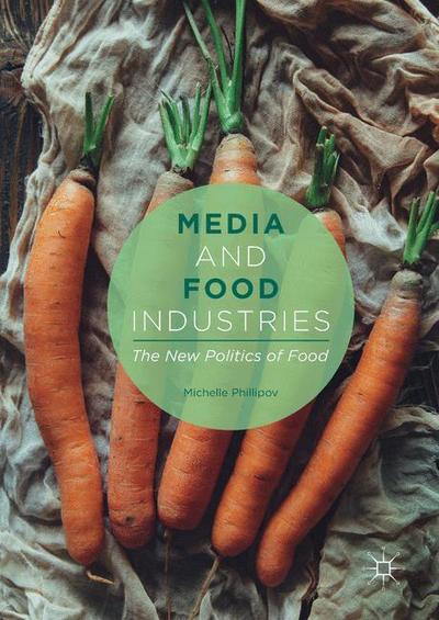 Cover for Michelle Phillipov · Media and Food Industries: The New Politics of Food (Hardcover Book) [1st ed. 2017 edition] (2017)