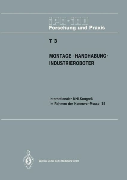 Cover for H J Warnecke · Montage * Handhabung * Industrieroboter: Internationaler Mhi-Kongress Im Rahmen der Hannover-Messe' 85 18.-20. April 1985 - IPA-Iao - Forschung und Praxis Tagungsberichte (Paperback Book) (1985)