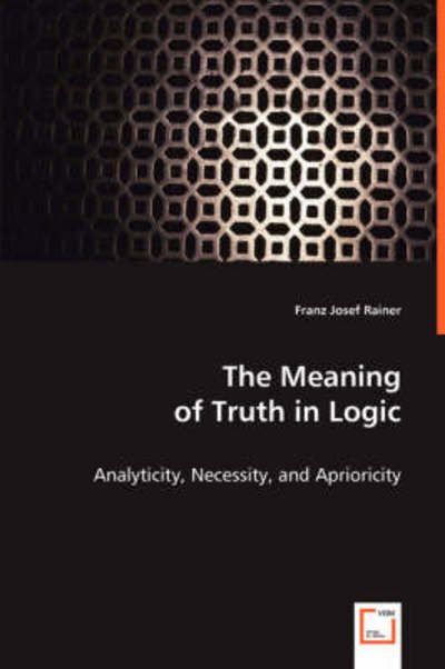 The Meaning of Truth in Logic: Analyticity, Necessity, and Aprioricity - Franz Josef Rainer - Bøger - VDM Verlag - 9783639015003 - 6. maj 2008
