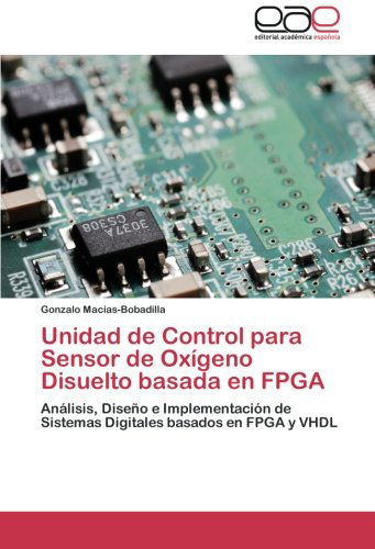 Cover for Gonzalo Macias-bobadilla · Unidad De Control Para Sensor De Oxígeno Disuelto Basada en Fpga: Análisis, Diseño E Implementación De Sistemas Digitales Basados en Fpga Y Vhdl (Paperback Book) [Spanish edition] (2012)