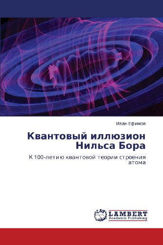 Kvantovyy Illyuzion Nil'sa Bora: K 100-letiyu Kvantovoy Teorii Stroeniya Atoma - Ivan Efimov - Books - LAP LAMBERT Academic Publishing - 9783659365003 - March 18, 2013