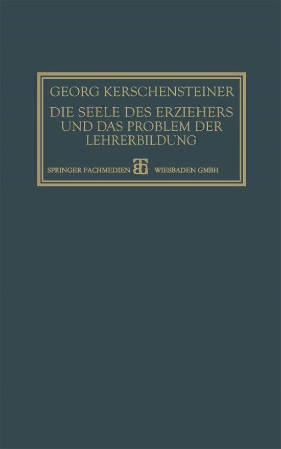 Cover for Georg Kerschensteiner · Die Seele Des Erziehers Und Das Problem Der Lehrerbildung (Paperback Bog) [2nd 2. Aufl. 1927. Softcover Reprint of the Origin edition] (1927)