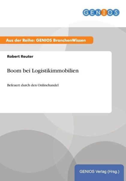 Boom bei Logistikimmobilien: Befeuert durch den Onlinehandel - Robert Reuter - Bøger - Gbi-Genios Verlag - 9783737900003 - 15. juli 2015