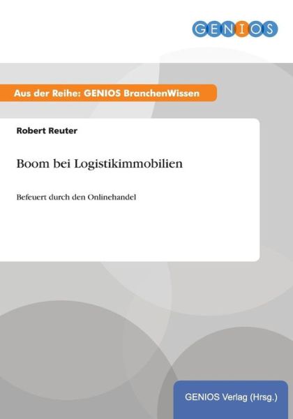 Boom bei Logistikimmobilien: Befeuert durch den Onlinehandel - Robert Reuter - Books - Gbi-Genios Verlag - 9783737900003 - July 15, 2015