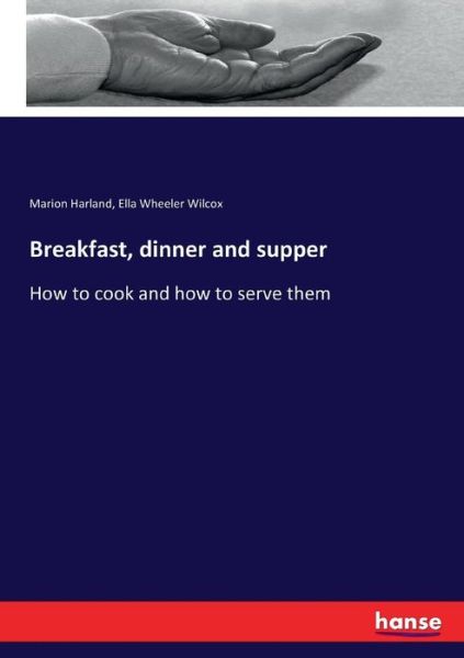 Breakfast, dinner and supper: How to cook and how to serve them - Ella Wheeler Wilcox - Livres - Hansebooks - 9783744786003 - 14 avril 2017