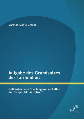 Cover for Carsten Denis Graser · Aufgabe Des Grundsatzes Der Tarifeinheit: Gefährden Neue Spartengewerkschaften Die Tarifpolitik Im Betrieb? (Paperback Book) [German edition] (2012)