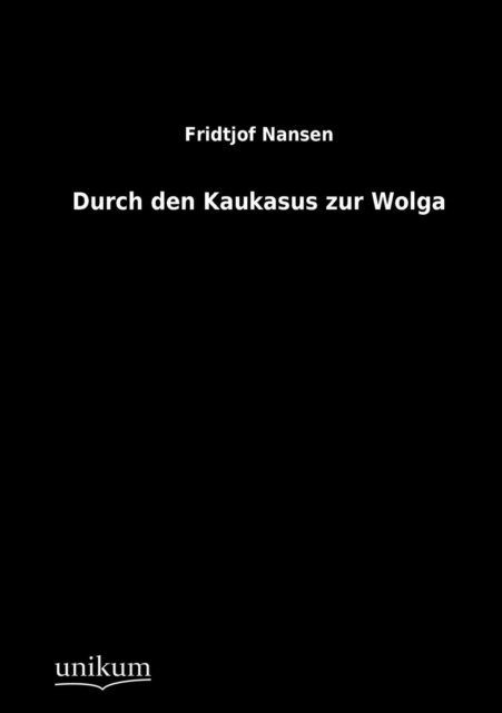Durch den Kaukasus zur Wolga - Dr Fridtjof Nansen - Books - Unikum - 9783845711003 - November 28, 2011