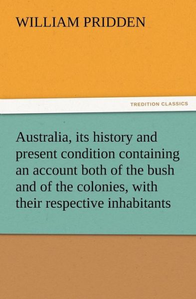 Cover for W. (William) Pridden · Australia, Its History and Present Condition Containing an Account Both of the Bush and of the Colonies, with Their Respective Inhabitants (Paperback Book) (2012)