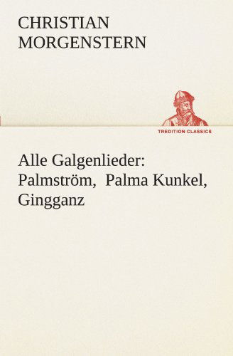 Cover for Christian Morgenstern · Alle Galgenlieder: Palmström, Palma Kunkel, Gingganz (Tredition Classics) (German Edition) (Pocketbok) [German edition] (2012)