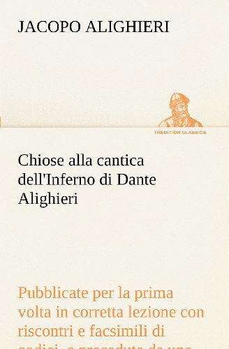 Cover for Jacopo Alighieri · Chiose Alla Cantica Dell'inferno Di Dante Alighieri Pubblicate Per La Prima Volta in Corretta Lezione Con Riscontri E Fac-simili Di Codici, E ... (Tredition Classics) (Italian Edition) (Paperback Book) [Italian edition] (2012)