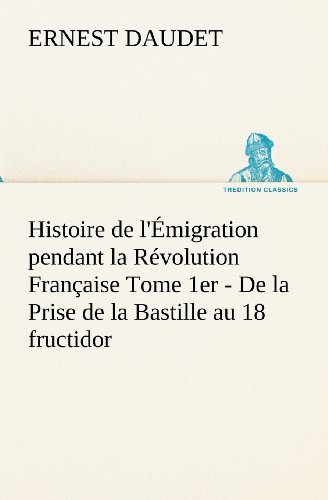 Cover for Ernest Daudet · Histoire De L'émigration Pendant La Révolution Française Tome 1er - De La Prise De La Bastille Au 18 Fructidor (Tredition Classics) (French Edition) (Pocketbok) [French edition] (2012)