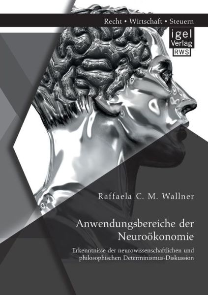 Cover for Raffaela C M Wallner · Anwendungsbereiche der Neurooekonomie: Erkenntnisse der neurowissenschaftlichen und philosophischen Determinismus-Diskussion (Paperback Book) [German edition] (2014)