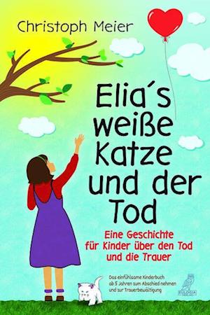 Cover for Christoph Meier · Elia's weiße Katze und der Tod - Eine Geschichte für Kinder über den Tod und die Trauer (Bok) (2023)