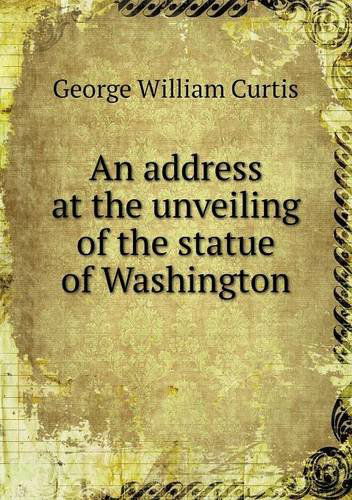 Cover for George William Curtis · An Address at the Unveiling of the Statue of Washington (Paperback Book) (2013)