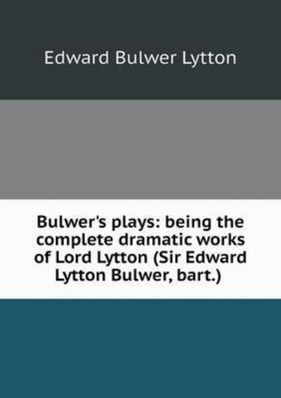 Bulwer's Plays: Being the Complete Dramatic Works of Lord Lytton (Sir Edward Lytton Bulwer, Bart.) - Edward Bulwer Lytton - Livres - Book on Demand Ltd. - 9785519252003 - 9 janvier 2015