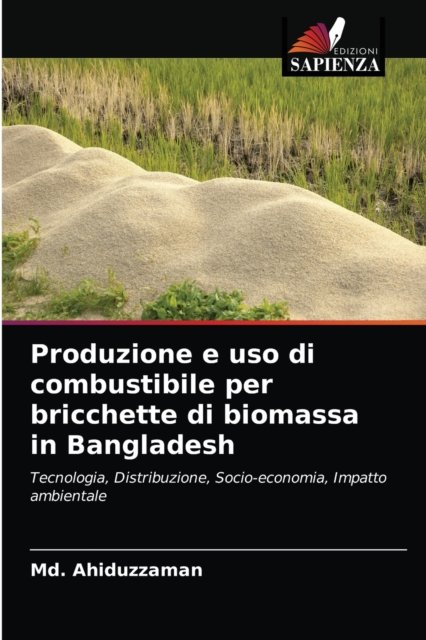 Produzione e uso di combustibile per bricchette di biomassa in Bangladesh - MD Ahiduzzaman - Livres - Edizioni Sapienza - 9786202728003 - 7 avril 2021