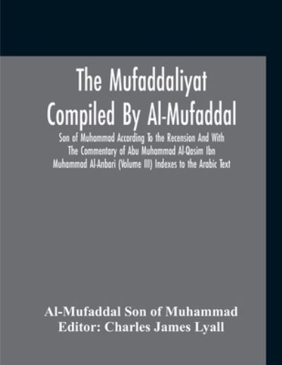 Cover for A Son of Muhammad (Charles James Lyall) · The Mufaddaliyat Compiled By Al-Mufaddal Son Of Muhammad According To The Recension And With The Commentary Of Abu Muhammad Al-Qasim Ibn Muhammad Al-Anbari (Volume Iii) Indexes To The Arabic Text (Paperback Book) (2020)