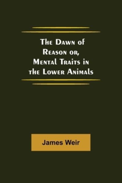 Cover for James Weir · The Dawn of Reason or, Mental Traits in the Lower Animals (Paperback Book) (2021)