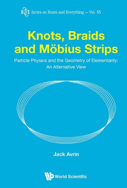 Cover for Avrin, Jack Shulman (-) · Knots, Braids And Mobius Strips - Particle Physics And The Geometry Of Elementarity: An Alternative View - Series on Knots &amp; Everything (Hardcover Book) (2015)