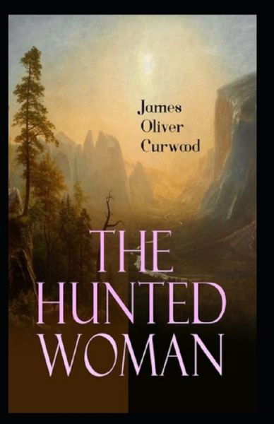 The Hunted Woman: James Oliver Curwood (Classics, Literature, Action and Adventure, Westerns) [Annotated] - James Oliver Curwood - Książki - Independently Published - 9798507439003 - 20 maja 2021