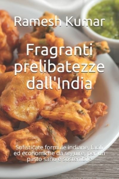 Cover for Ramesh Kumar · Fragranti prelibatezze dall'India: Sofisticate formule indiane, facili ed economiche da seguire, per un pasto sano e sostenibile (Paperback Book) (2021)