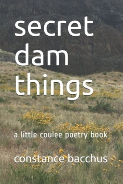 Cover for Constance Bacchus · Secret Dam Things: a Little Coulee Poetry Book - a Little Coulee Poetry Book (Paperback Book) (2021)