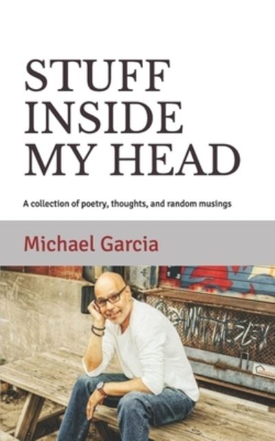 Cover for Michael Garcia · Stuff Inside My Head: A collection of poetry, thoughts, and random musings (Paperback Book) (2021)