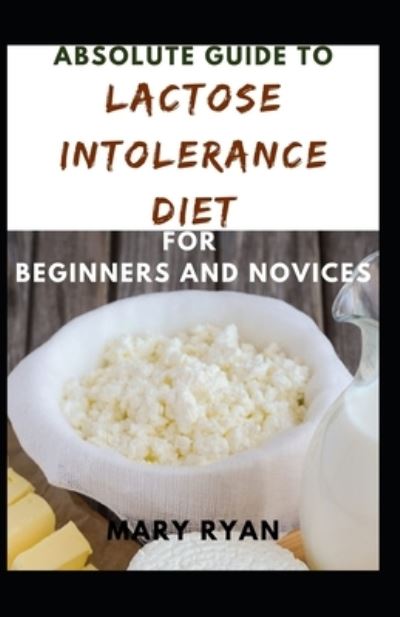 Cover for Mary Ryan · Absolute Guide To Lactose Intolerance Diet For Beginners And Novices (Paperback Book) (2021)